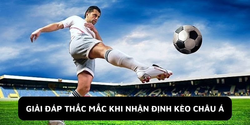 Giải đáp thắc mắc khi nhận định kèo Châu Á